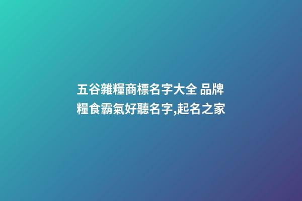 五谷雜糧商標名字大全 品牌糧食霸氣好聽名字,起名之家-第1張-商標起名-玄機派